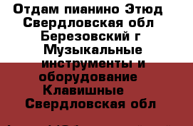 Отдам пианино Этюд - Свердловская обл., Березовский г. Музыкальные инструменты и оборудование » Клавишные   . Свердловская обл.